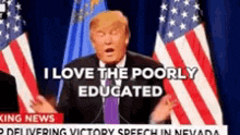 donald trump is giving a speech in front of american flags and says `` i love the poorly educated ''