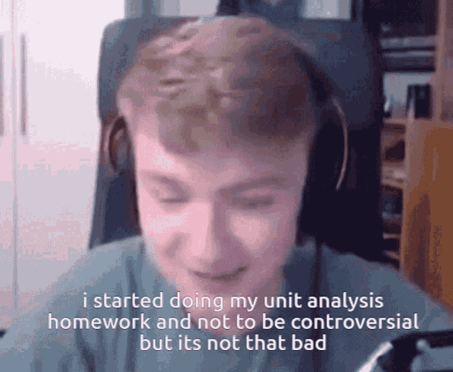 a young man wearing headphones says i started doing my unit analysis homework