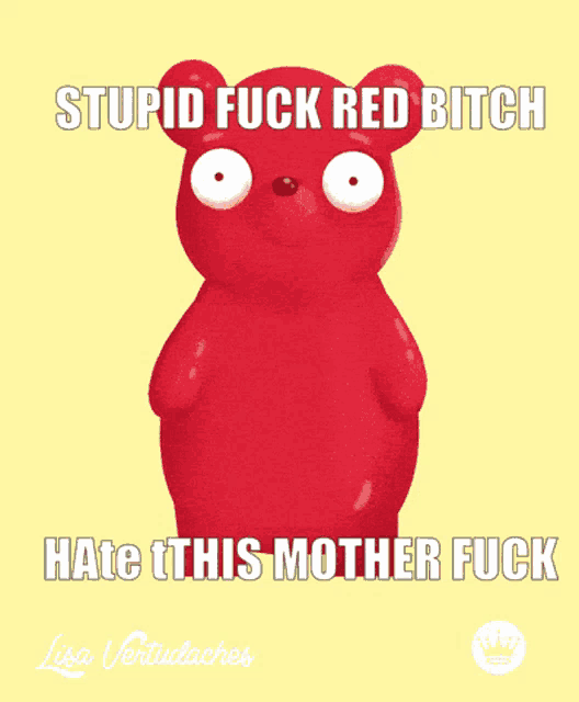 a gummy bear says stupid fuck red bitch and hates this mother fuck