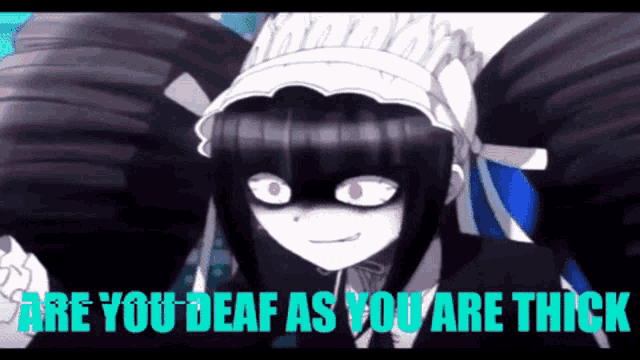 a girl in a maid outfit with the words " are you deaf as you are thick " behind her