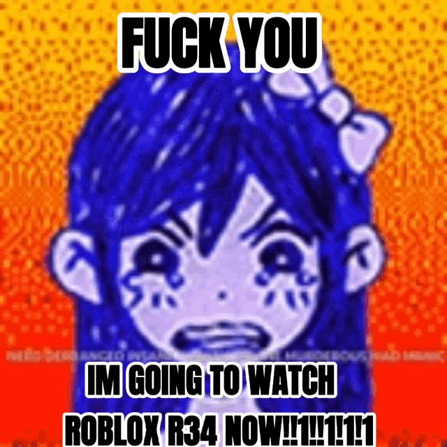 a picture of a girl with tears in her eyes and the words " fuck you im going to watch roblox r34 now "
