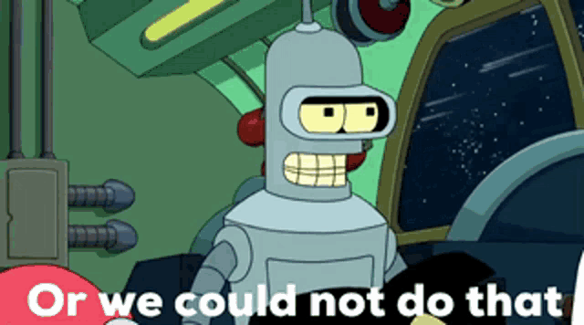 bender from futurama is shown with the words or we could not do that behind him