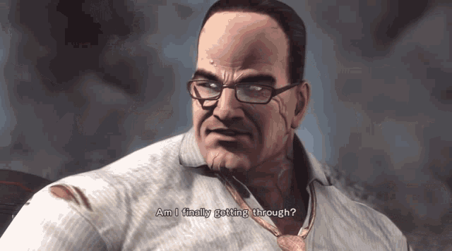 a man with glasses and a tie is asking am i finally getting through