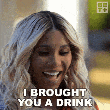 a woman says i brought you a drink with her mouth open