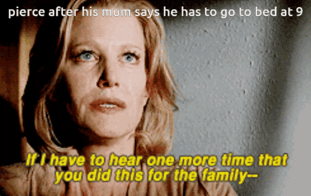 pierce after his mum says he has to go to bed at 9 if i have to hear one more time that you did this for the family -