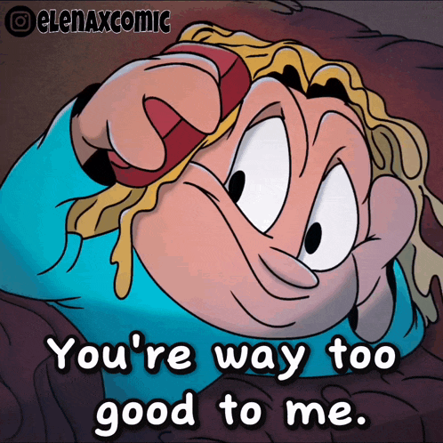a cartoon character says " you 're way too good to me " in a comic