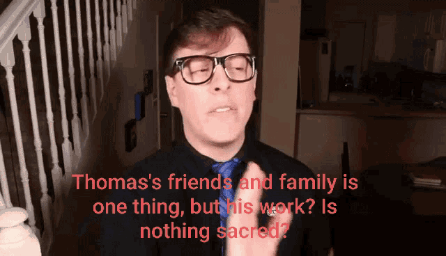 thomas 's friends and family is one thing but his work? is nothing sacred