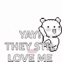 a pixel art of a white teddy bear saying `` yay ! they still love me '' .