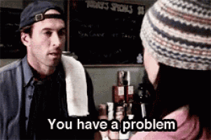 a man and a woman are talking to each other and the man says you have a problem .