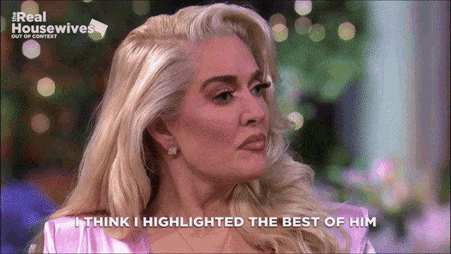 a blonde woman is on a real housewives show and says i think i highlighted the best of him