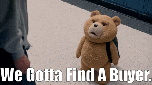 a teddy bear with the words we gotta find a buyer