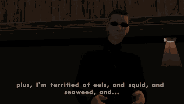a video game character says " plus i 'm terrified of eels and squid and seaweed and .... "