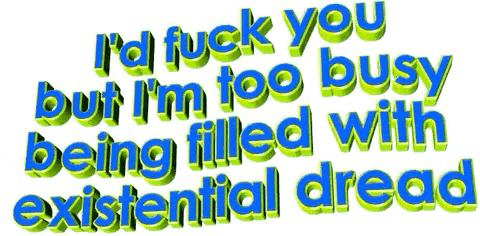 blue and green text that says " i 'd fuck you but i 'm too busy being filled with existential dread "