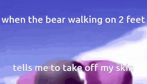 a blue background with the words when the bear walking on 2 feet tells me to take off my skin on it