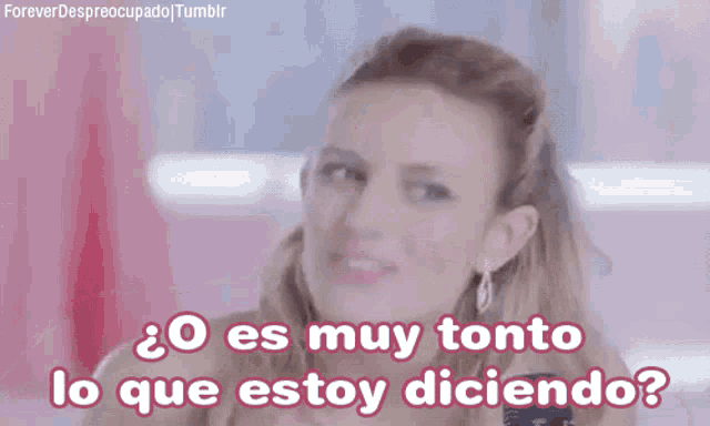 a woman says " o es muy tonto lo que estoy diciendo ? "
