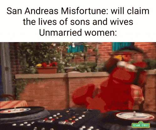 san andreas misfortune will claim the lives of sons and wives unmarried women : sesame street .