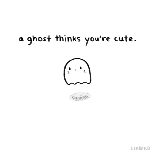 a ghost thinks you 're cute it 's just too shy to tell you .