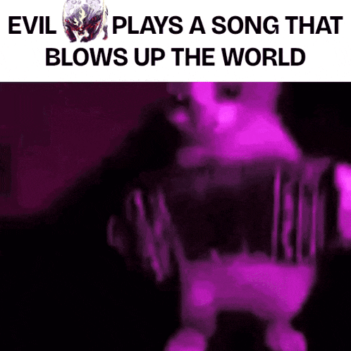 evil plays a song that blows up the world in purple