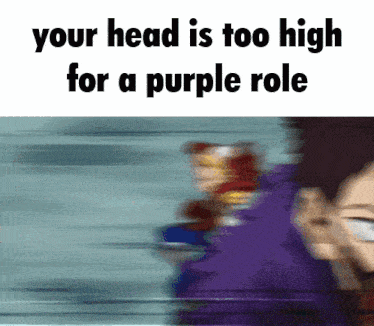 a blurred image of a person with the words " your head is too high for a purple role "