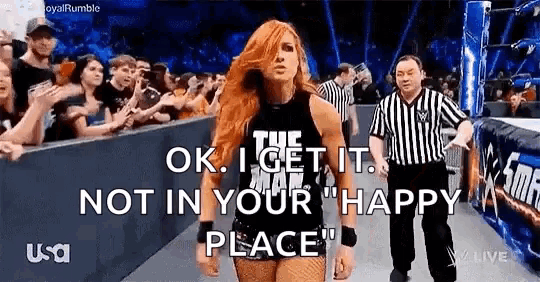 a woman is walking in a wrestling ring with the words `` ok , i get it . not in your happy place '' .