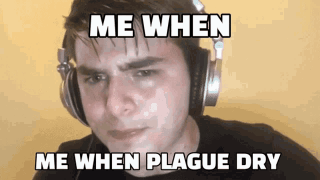 a man wearing headphones is crying and the caption says me when me when plague dry