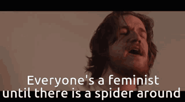 a man with his eyes closed and the words " everyone 's a feminist until there is a spider around " behind him