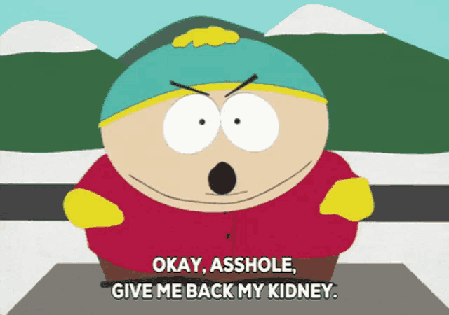 a cartoon character from south park says " okay asshole give me back my kidney "