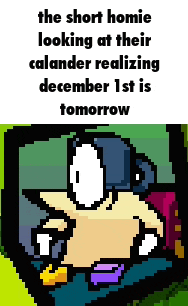 a pixel art of a man with the words the short homie looking at their calander realizing december 1st is tomorrow