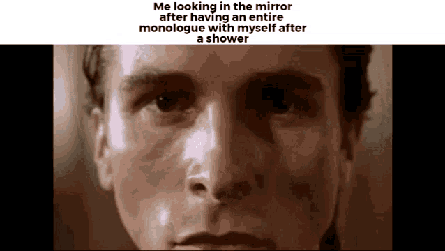 a close up of a man 's face with a caption that says `` me looking in the mirror after
