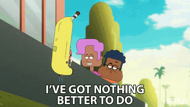 a cartoon character says " i ve got nothing better to do "