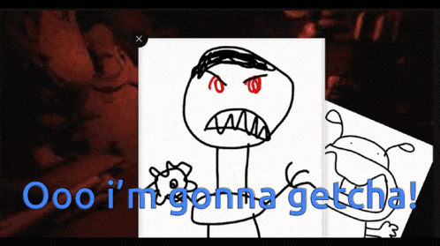 a drawing of an angry stick figure with the words " ooo i 'm gonna getcha " below it