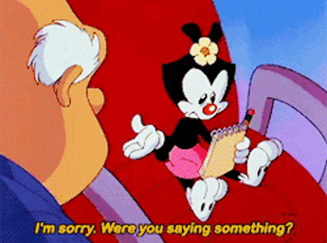 a cartoon character says " i 'm sorry were you saying something ? "