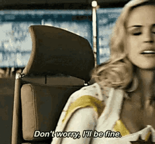 a woman is sitting in a chair and saying `` don 't worry , i 'll be fine . ''