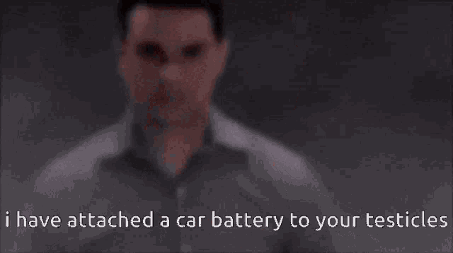 a man has attached a car battery to your testicles