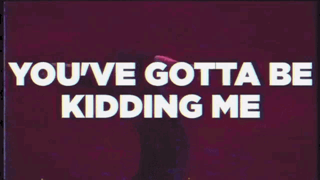 a purple background with the words you 've gotta be kidding me in white letters