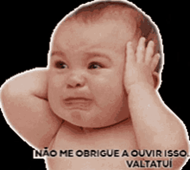 a baby is covering his ears with his hands and the words nao me obrige a ouvir isso valtatui are on the bottom