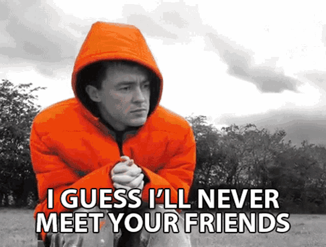 a man in an orange jacket with the words " i guess i 'll never meet your friends "