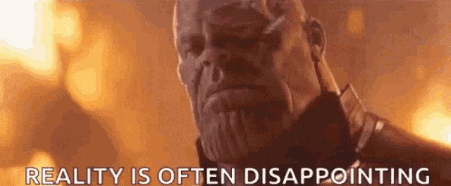 thanos from avengers : infinity war is disappointed because reality is often disappointing