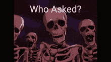 a group of skeletons standing next to each other with the words who asked written on the bottom