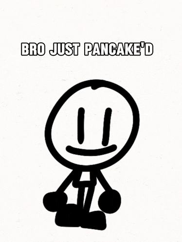 a black and white drawing of a stick figure with the words bro just pancake 'd above it
