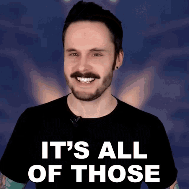 a man with a beard and mustache is wearing a black shirt that says " it 's all of those "