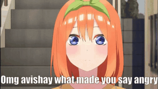 a girl with orange hair and blue eyes says " omg avishay what made you say angry "