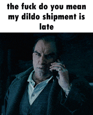 a man talking on a cell phone with the words " the fuck do you mean my dildo shipment is late " above him
