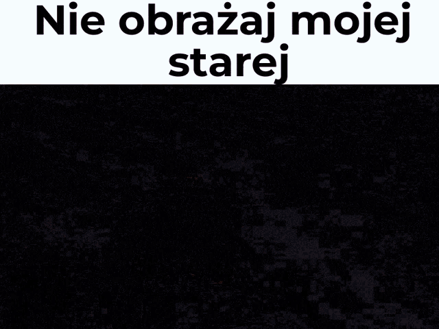 a picture of a man with the words nie obrazaj mojej starej below him
