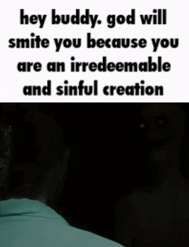 a meme that says hey buddy god will smite you because you are an irredeemable and sinful creation