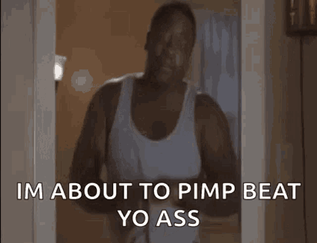 a man in a white tank top is standing in a doorway and saying `` i 'm about to pimp beat yo ass ''