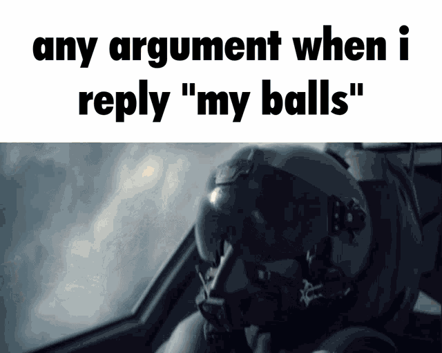 a man in a helmet with the words any argument when i reply " my balls " below him
