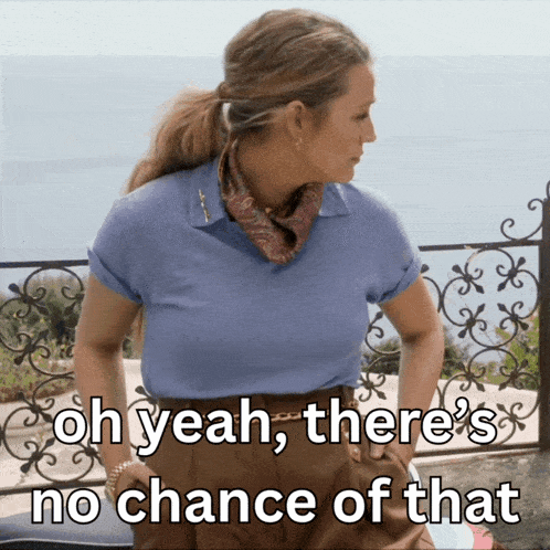 a woman wearing a blue shirt and brown pants says oh yeah there 's no chance of that