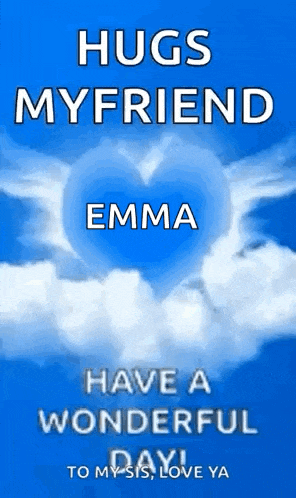 hugs my friend emma have a wonderful day to my sis , love ya !
