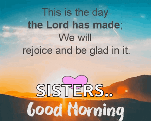 this is the day the lord has made ; we will rejoice and be glad in it .. sisters .. good morning